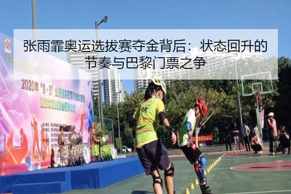 张雨霏奥运选拔赛夺金背后：状态回升的节奏与巴黎门票之争