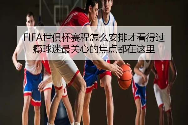 FIFA世俱杯赛程怎么安排才看得过瘾球迷最关心的焦点都在这里（aitiyu）